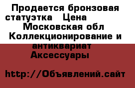 Продается бронзовая статуэтка › Цена ­ 12 000 - Московская обл. Коллекционирование и антиквариат » Аксессуары   